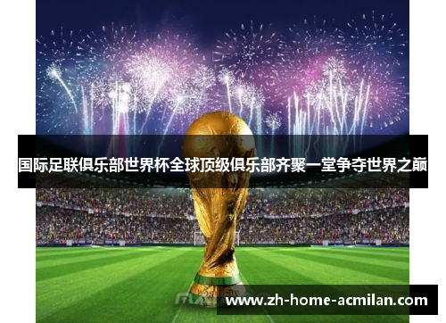 国际足联俱乐部世界杯全球顶级俱乐部齐聚一堂争夺世界之巅