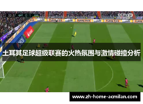 土耳其足球超级联赛的火热氛围与激情碰撞分析