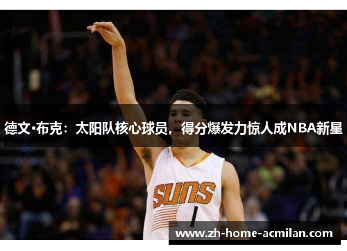 德文·布克：太阳队核心球员，得分爆发力惊人成NBA新星