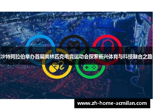 沙特阿拉伯举办首届奥林匹克电竞运动会探索新兴体育与科技融合之路