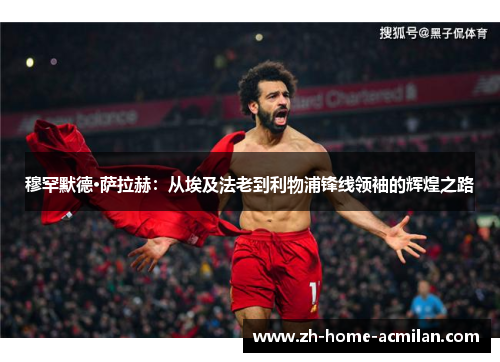 穆罕默德·萨拉赫：从埃及法老到利物浦锋线领袖的辉煌之路