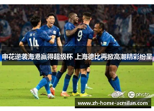 申花逆袭海港赢得超级杯 上海德比再掀高潮精彩纷呈