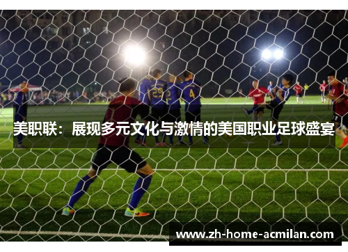 美职联：展现多元文化与激情的美国职业足球盛宴