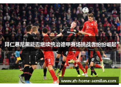 拜仁慕尼黑能否继续统治德甲赛场挑战者纷纷崛起