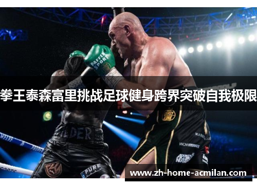 拳王泰森富里挑战足球健身跨界突破自我极限
