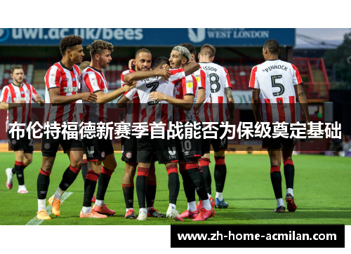 布伦特福德新赛季首战能否为保级奠定基础