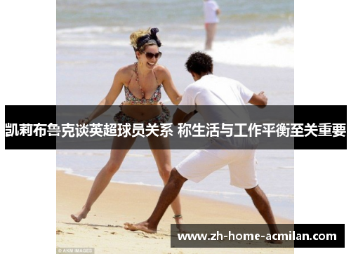 凯莉布鲁克谈英超球员关系 称生活与工作平衡至关重要