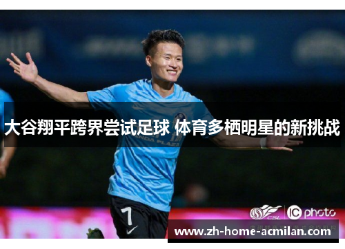 大谷翔平跨界尝试足球 体育多栖明星的新挑战