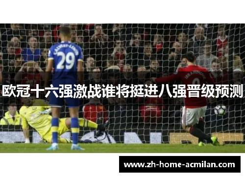 欧冠十六强激战谁将挺进八强晋级预测