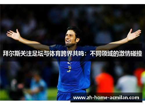 拜尔斯关注足坛与体育跨界共鸣：不同领域的激情碰撞
